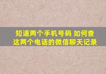 知道两个手机号码 如何查这两个电话的微信聊天记录