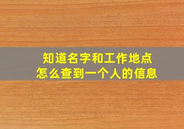 知道名字和工作地点怎么查到一个人的信息