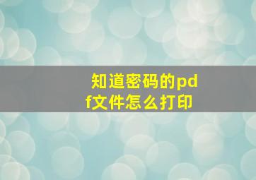 知道密码的pdf文件怎么打印