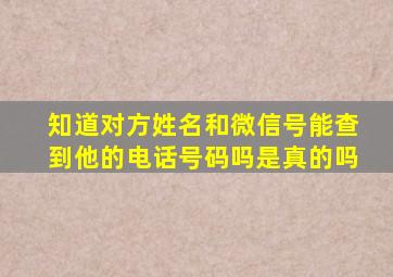 知道对方姓名和微信号能查到他的电话号码吗是真的吗