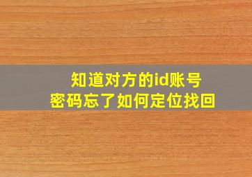 知道对方的id账号密码忘了如何定位找回