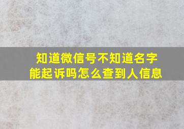 知道微信号不知道名字能起诉吗怎么查到人信息