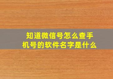 知道微信号怎么查手机号的软件名字是什么