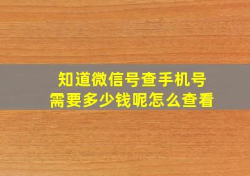 知道微信号查手机号需要多少钱呢怎么查看