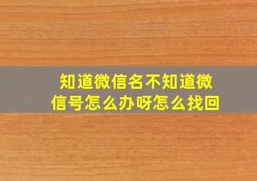 知道微信名不知道微信号怎么办呀怎么找回