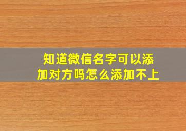 知道微信名字可以添加对方吗怎么添加不上