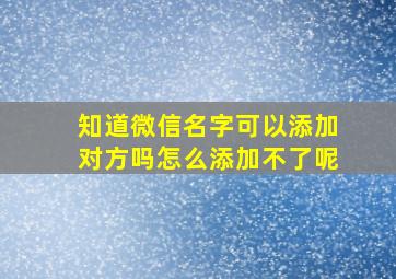 知道微信名字可以添加对方吗怎么添加不了呢