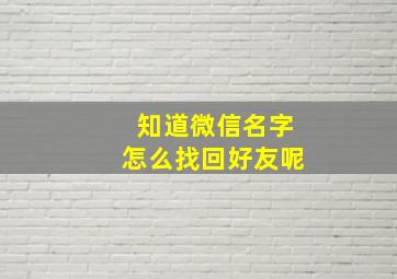 知道微信名字怎么找回好友呢