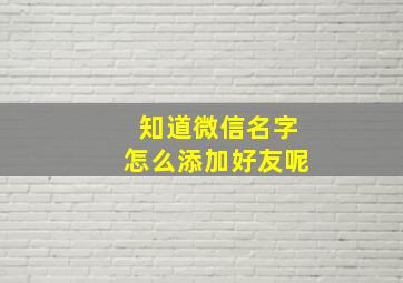 知道微信名字怎么添加好友呢