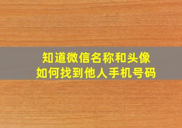 知道微信名称和头像如何找到他人手机号码