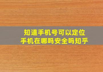 知道手机号可以定位手机在哪吗安全吗知乎