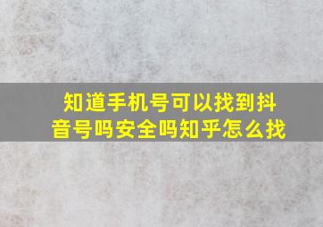 知道手机号可以找到抖音号吗安全吗知乎怎么找