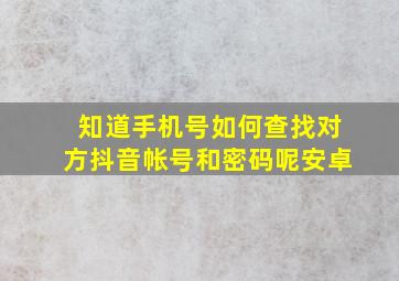 知道手机号如何查找对方抖音帐号和密码呢安卓