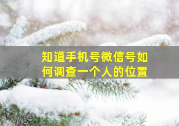 知道手机号微信号如何调查一个人的位置