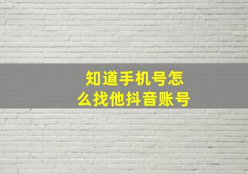 知道手机号怎么找他抖音账号