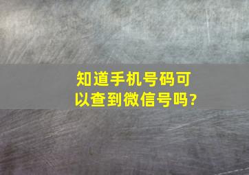 知道手机号码可以查到微信号吗?