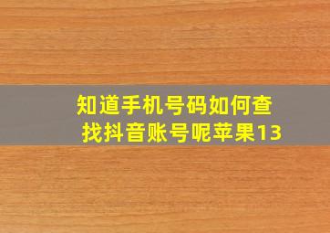 知道手机号码如何查找抖音账号呢苹果13