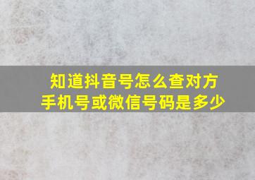 知道抖音号怎么查对方手机号或微信号码是多少