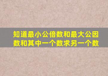 知道最小公倍数和最大公因数和其中一个数求另一个数