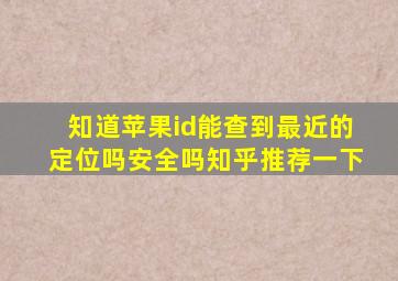 知道苹果id能查到最近的定位吗安全吗知乎推荐一下