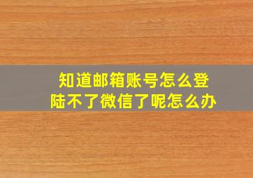 知道邮箱账号怎么登陆不了微信了呢怎么办