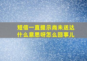 短信一直提示尚未送达什么意思呀怎么回事儿