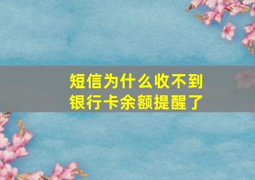 短信为什么收不到银行卡余额提醒了