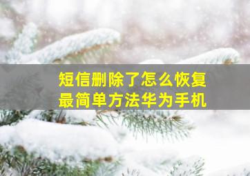 短信删除了怎么恢复最简单方法华为手机