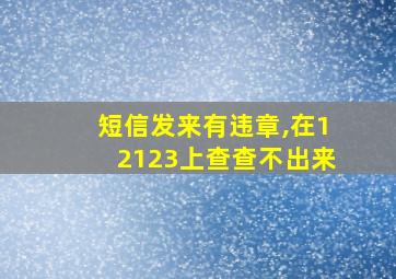 短信发来有违章,在12123上查查不出来