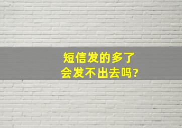 短信发的多了会发不出去吗?