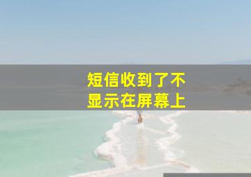 短信收到了不显示在屏幕上