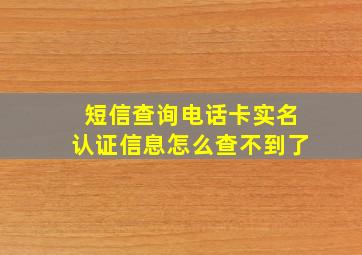 短信查询电话卡实名认证信息怎么查不到了