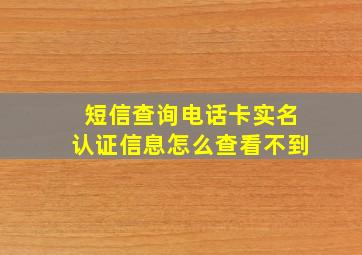 短信查询电话卡实名认证信息怎么查看不到