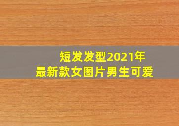 短发发型2021年最新款女图片男生可爱