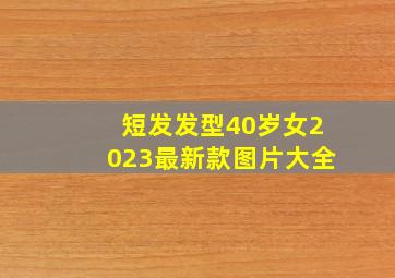 短发发型40岁女2023最新款图片大全