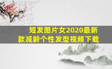 短发图片女2020最新款减龄个性发型视频下载