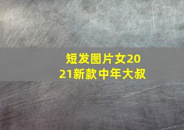 短发图片女2021新款中年大叔