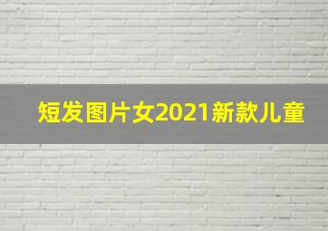 短发图片女2021新款儿童