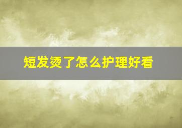 短发烫了怎么护理好看