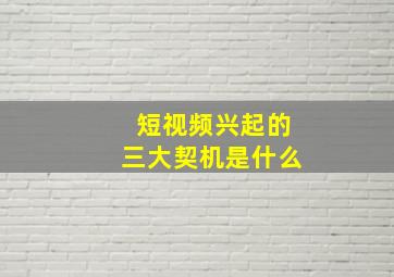 短视频兴起的三大契机是什么