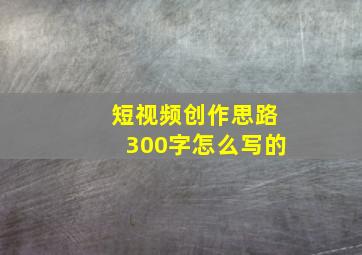 短视频创作思路300字怎么写的