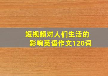 短视频对人们生活的影响英语作文120词