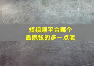 短视频平台哪个最赚钱的多一点呢