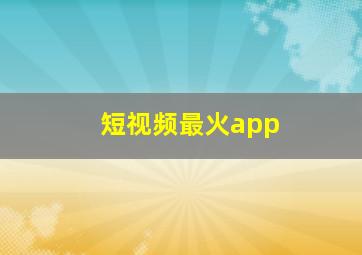 短视频最火app