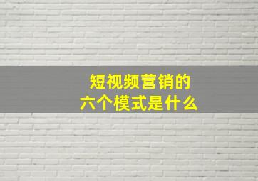 短视频营销的六个模式是什么