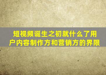 短视频诞生之初就什么了用户内容制作方和营销方的界限