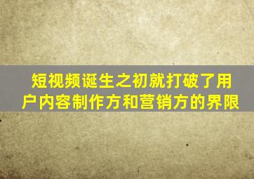 短视频诞生之初就打破了用户内容制作方和营销方的界限