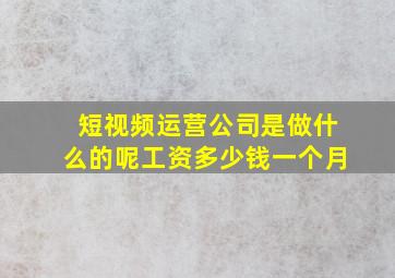 短视频运营公司是做什么的呢工资多少钱一个月