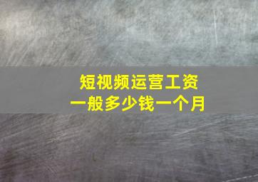 短视频运营工资一般多少钱一个月