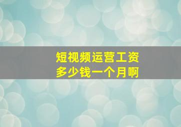 短视频运营工资多少钱一个月啊